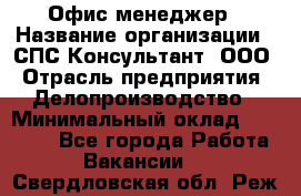 Офис-менеджер › Название организации ­ СПС-Консультант, ООО › Отрасль предприятия ­ Делопроизводство › Минимальный оклад ­ 25 000 - Все города Работа » Вакансии   . Свердловская обл.,Реж г.